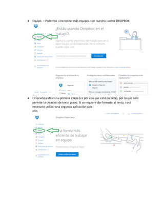  Equipo. – Podemos sincronizar más equipos con nuestra cuenta DROPBOX.
 El servicio está en su primera etapa (es por ello que está en beta), por lo que sólo
permite la creación de texto plano. Si se requiere dar formato al texto, será
necesario utilizar una segunda aplicación para
ello.
 