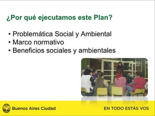 ¿Por qué ejecutamos este Plan?

• Problemática Social y Ambiental
• Marco normativo
• Beneficios sociales y ambientales
 