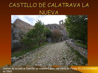 CASTILLO DE CALATRAVA LA NUEVA Camino de acceso al Castillo; se empedró para una visita de Felipe II a la fortaleza en 1560. 
