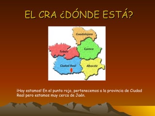 EL CRA ¿DÓNDE ESTÁ? ¡Hay estamos! En el punto rojo, pertenecemos a la provincia de Ciudad  Real pero estamos muy cerca de Jaén. 