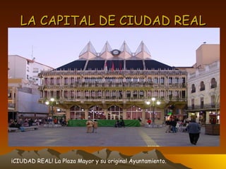 LA CAPITAL DE CIUDAD REAL ¡CIUDAD REAL! La Plaza Mayor y su original Ayuntamiento. 