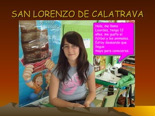 SAN LORENZO DE CALATRAVA Hola, me llamo Lourdes, tengo 12 años, me gusta el fútbol y los animales. Estoy deseando que llegue  mayo para conoceros. 