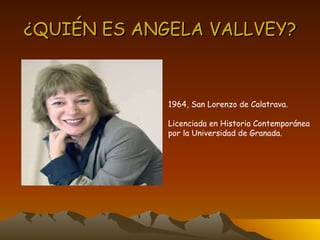 ¿QUIÉN ES ANGELA VALLVEY? 1964, San Lorenzo de Calatrava. Licenciada en Historia Contemporánea por la Universidad de Granada. 