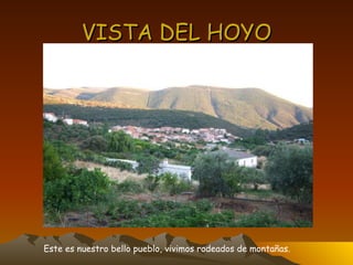 VISTA DEL HOYO Este es nuestro bello pueblo, vivimos rodeados de montañas. 