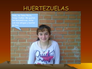 HUERTEZUELAS Hola, me llamo Rocío, tengo 11años. Me gustan las matemáticas, estar con mis amigas y montar en bici. 