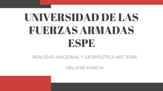 UNIVERSIDAD DE LAS
FUERZAS ARMADAS
ESPE
REALIDAD NACIONAL Y GEOPOLÍTICA NRC 8384
MELANIE PANCHI
 