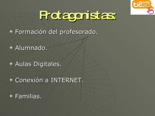 Protagonistas: Formación del profesorado. Alumnado. Aulas Digitales. Conexión a INTERNET. Familias. 