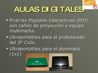 AULAS DIGITALES Pizarras Digitales Interactivas (PDI), con cañón de proyección y equipo multimedia. Ultraportátiles para el profesorado del 3º Ciclo. Ultraportátiles para el alumnado (1x1) 