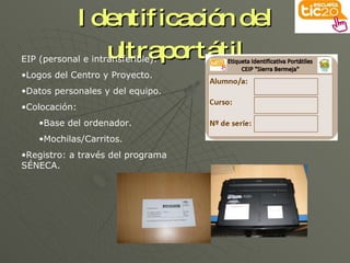 Identificación del ultraportátil EIP (personal e intransferible): Logos del Centro y Proyecto. Datos personales y del equipo. Colocación: Base del ordenador. Mochilas/Carritos. Registro: a través del programa SÉNECA. 