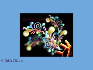 CURSO TIC 2.0 NANI RODRÍGUEZ NANI RODRÍGUEZ 