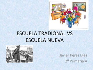 ESCUELA TRADIONAL VS
ESCUELA NUEVA
Javier Pérez Díaz
2⁰ Primaria A
 