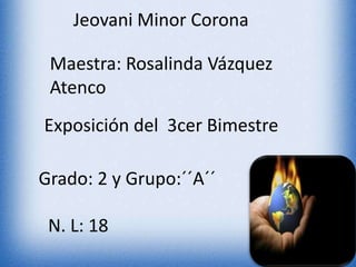 Jeovani Minor Corona
Maestra: Rosalinda Vázquez
Atenco
Exposición del 3cer Bimestre
Grado: 2 y Grupo:´´A´´
N. L: 18
 