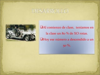 Al comienzo de clase,  teníamos en la clase un 80 % de XO rotas. Hoy ese número a descendido a un 50 %. 
