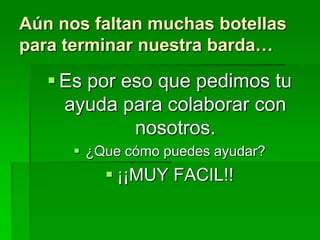 Aún nos faltan muchas botellas para terminar nuestra barda…Es por eso que pedimos tu ayuda para colaborar con nosotros.¿Que cómo puedes ayudar?¡¡MUY FACIL!!
