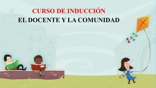 CURSO DE INDUCCIÓN
EL DOCENTE Y LA COMUNIDAD
 