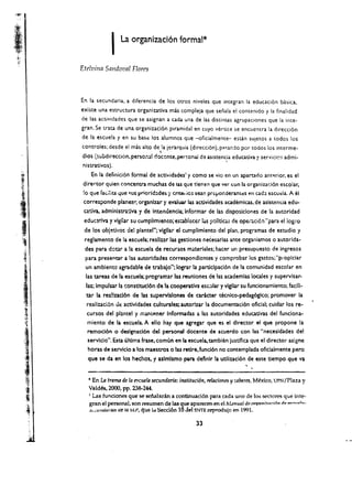 I
    :>,:




I
    (
        ,
            ,,
            ",

,            ,<,

,.'
    ~
            ;,....                      La organlzaci6n formal* 

    ,       .~,




"',~}/


                     Etrivina Sandoval Florrs



                     En la secundaria. a diferencia de los Otros niveles que integran 130 educaci6n basica.
                     existe una estructura organizativa mas compleja que senala el contenido y la finalidad
                     de las actividades que se asignan a ada una de las distintas agrupaciones que la inte­
                     gran, Se trata de una organiz3oci6n piramidal en cuyo vertice se encuentra la direcci6n
                     de 130 escuela y en su base los 3olumnos que -oficialmente- estan sUletos a todos los
                     controles; desde el mas alto de 130 ierarquia (direcci6n). p:'l <:.and 0 par todos los interme ­
                                                          
                     dios (subdirecci6n. perso:1al doccnte. per~onal de asistencia educativa y servicios admi­
                                                                                t
                     nistrativos).
                            En la definici6n formal de actividades 1 y como se vio en un apartado antp.rior. es el
                     dirertor quien concentra muchas de las que tiencn que vcr con la organizad6n escolar.
                     !o que fa(.;lita ..:jue <;us priorld:ldes }' crite. ios sean pr,,~or.derantl:s en ad.) escuf;la. A el
                      corresponde plan ear. organlzar y evaluar las a(;tividades academicas, de aslstencia edu·
                      catlva. admlnistratlva y de lntendencia; informar de las disposldones de 130 autoridad
                      educatlva y vigHar su cumplimiento; establecei IdS ?ollticas de ope~ci6:1 •. para ellog.o
                      de los objetivos de! plantel"; vlgllar eJ cumpllmiento del plan. prcgramas de eswdlo y
                      reglamento de 130 escuela; reallzar las gestlones necesarias ante organism os 0 autorlda­
                      des para dour a la escuela de recursos materiales; hacer UP. presupuesto de Ingresos
                      para presentaf' a las autoridades correspondlentes y comprobar los gastor.; "pl'oplciar
                      un amblente agradable de trabajo"; lograr la partJclpacl6n de la comunidad escolar en
                      las tareas de la escuela; programar las reunlones de las academlas loc.aIes y supervlsar­
                       las; Impulsar la constlwcl6n de la cooperatlva es(olar y vigilar su funcionamlento; mclli­
                       tar la rea!lzad6n de las supervlslones de caricter tecnlco-pedag6gico; prcmover Ja
                       reallzacl6n de actlvidades culturales; autorlzar !a documentaci6n olicial: culdar los re­
                       cursos del plantel y mantener Informadas a las autorldades educatlvas del funelona­
                       miento de la escuela. A ello nay que agregar que es el director el que propone la
                       remocl6n 0 designacl6n del personal docente de acuerdo con las "necesldades del
                       servlclo". Esta ultima frase. comun en Ia escuela, tamblen justlflca que el director aslgne
                       horas de serviclo a los maestros 0 las retire. fund6n no contemplada oflclalmente perc
                       que se da en los hechos. y aslmismo para deflnlr la utlllzacl6n de este t1empo que va


                        .. En LA trartUt de la escuela secundaria: instituciot1, rt14ciones y r.abtres, Mexico, UPN/Plaza y 

                        Vald~, 2000, pp. 238-244. 

                        I Las fundones que se seialaran a continuaci6n para cada uno de los sectores que inte­

                        gran el personal, son resumen de las que aparecen en el lv'ulTtUa/ de nrvarfi'2'ncil. .. ii, _,...,,,,1,,~ 

                        Jli.:uru.(urws lit' fa M::P, que ld Secd6n 10 del 5NTE reprodujc en 1991.


                                                                            33
 