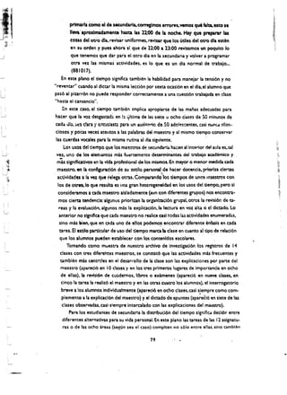 ,;" 

I
"




Jb;'
    ". !
    .'
           ./
           I,'
                              prlmarfa cOmo' el de s.cundarl&. COtTeIlmos errores.vernos que falca, esto "
                              11m' aproxlmidamente' hasta l~ 22..00, de la noche. Hay que preparar las
                              cOtlS del otTO dra. revis~r :u~'lIformes~ revlsar que los utiles del otro dra eSlen
                                  en su orden y pues ahorasl que de 22:00 a 23:00 revlsamos un poqulto 10
                                  que tenemos que dar para el otro dia en la secundaria y volver a programar
                                  otra vet las mismas actividades. es 10, que es un dia normal de trabajo...
                                  (881017).
                         En este plano el tiempo signiliea tambh~n la habilidad para manejar la tensi6n y no
                      "reventar" euando al dietar lamisma leeci6n por sexta ocasi6n en el dia,el alumno que
                      pas6 al piurr6n no puede responder eorrectamente a una cuesti6n trabajada en clase
                      "hasta el eansancio".
                         En este caso, el tiempo tamblen implica apropiarse de las Manas adecuadas para
                      hacer que la vo'! desgastad:. en b ~Itima de las siete u oehociases de SO minutos de
                      cadit. dltl. :,d clara 'i tntusiast: para un audit<':lrio ds SO adol'!scentes. ;:asi nunu !ilan·
                      closas y poeas veces atEntos a las palabras del maestro y al mismo tiempo conservar
                      las cuerdas vocales para la misma rutina al dia siguiente.
                            Lo~
                              usos del tiempo queto~maC!stros de secundari.. hacen al interior del aula es.tal
                      vez.. uno de los elem~nto$ mis fu~rteme!'ltl! determln~ntes deltrabajo academico y
                        ~                                                  .             '


         ,~           mis slgnlflcativos en la vtda profeslonal de los mismos. En mayor 0 menor medida cada
         ;'/­
          ~            maestro. en Ii configuracl6n de su esti!o persona!, de hacer docer.cia. priorlu clertas
    L,.J
                       actividades a Ii vez querelepotras. Comparandd'los tlempos de unos Inlestr'Os con
                       los de otres.loque resufta es una gran heurogeneldad en los usos del tiempo,pero sl
                       consideramos aada maestro alsladamente (aun con dlferent es grupos) nos encontra~
                       mos cierta t~d@ncia: algunos priorlun la organincl6n grupal.otros la revisi6n de ta­
                       reas y la evaluaci61. algunos mas la explicaci6n.la lectura en, vo'! alta. 0 e! dictado. Lo
                       anterior no signifka que cada maestro no realice cas! todas las aetividades e~umerad;;.s.
                        sino mas lDien. que en cl!da uno de ello~ podemo~ encontrar diferente enfuis en cad a
                        tarea. EI esnlo'particular de uso del tiempo marta Ia elase en cuanto al tipo de relaci6n
                        que los alumnos pueden establecer con los contenldos escolares.
                             Tomando como muestrade nuestro archiVo de Investigaci6n los registros de 14
                        elues contres diferehtes maestros. se constat6 que las actividades mis frecuentes y
                         tambien mis cenrr-Ies en el desarrollo de Ia clase son las explicaciones por parte del
                         maestro (apareci6 en 10 clases y en los treS prlmeros lugares de importancia en ocho
                         de elias), Ia revisi6n de cU:l.dernos. IIbros 0 ex'menes (apareci6 en nueve clases. en
                          cinco la tarea la realiz6 el maestro y en las otras cuatrolos alumnos), elinterrogatorio
                         breve a 105 alumnos indivlduatmente (apared6 en ocho clues.casi siempre como com­
                                                                                               ,
                                                                                  de
                         plemento a la explicact6n del maestro) y el dictado apuntes (apareci6 en siete de lu
                         clases observadu. cast siempre Intercalado cori las explicaciones del ma~stro).
                             Para los estudiantes de seeundarla la distJ'ibuc6n del tlempo slgnifkadecldir entre
                         diferentes alternativas para su vida personal. En este plano las tareas de las 12 asignatu­
                          ras 0 de las ocho ireas (segun sea el caso) complten no 5610 entre elias. sino umbl(m

                                                                         79




           ,.''---­
 