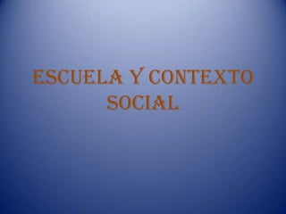 Escuela y contexto
      social
 