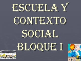 Escuela y contexto social bloque I 