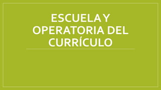 ESCUELAY
OPERATORIA DEL
CURRÍCULO
 