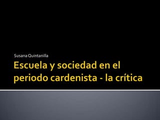 Escuela y sociedad en el periodo cardenista - la crítica Susana Quintanilla 