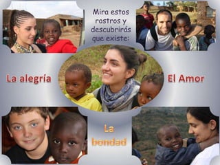 Mira estos
 rostros y
descubrirás
que existe:
 