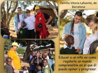 Familia Vitoria-Lafuente, de
          Barcelona




Educar a un niño es como
   regalarle un mundo
comprensible en el que él
pueda opinar y progresar
 