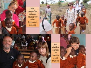 Son
pequeñas
 gotas de
agua; pero
   ellas
forman el
 océano




               No
             olvides
             nunca:
               Tu
             familia
              es el
             mundo
 