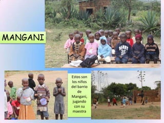 MANGANI



          Estos son
          los niños
          del barrio
              de
          Mangani,
           jugando
            con su
           maestra
 