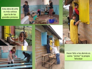Esta obra de arte
 es más valiosa
  que la de los
grandes pintores




                    Hacer feliz a los demás es
                    como “pintar” la propia
                            felicidad
 