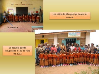 Los niños de Mangani ya tienen su
                                         escuela.



  La maestra




    La escuela queda
inaugurada el 25 de Julio
         de 2012
 