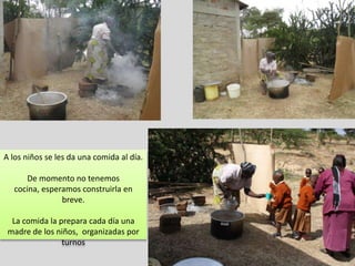 A los niños se les da una comida al día.

      De momento no tenemos
   cocina, esperamos construirla en
                breve.

  La comida la prepara cada día una
 madre de los niños, organizadas por
                turnos
 