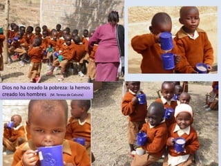 Dios no ha creado la pobreza: la hemos
creado los hombres (M. Teresa de Calcuta)
 