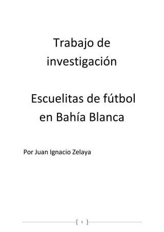 1
Trabajo de
investigación
Escuelitas de fútbol
en Bahía Blanca
Por Juan Ignacio Zelaya
 