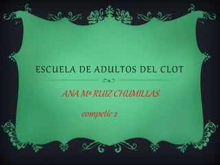 ESCUELA DE ADULTOS DEL CLOT
ANA Mª RUIZ CHUMILLAS
competíc 2
`
 