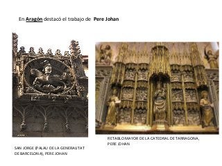 RETABLO MAYOR DE LA CATEDRAL DE TARRAGONA,
PERE JOHAN
SAN JORGE (PALAU DE LA GENERALITAT
DE BARCELONA), PERE JOHAN
En Aragón destacó el trabajo de Pere Johan
 