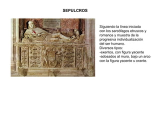 RETABLOS
Armazón de madera o
alabastro que se divide en
franjas verticales o
“calles” y franjas
horizontales o “cuerpos”,
formando recuadros
donde se alojan estatuas
exentas, relieves o
pinturas con escenas
referentes al santo titular
del templo, la Virgen,
Cristo o los Evangelios. La
parte inferior o pedestal
se denomina “banco”.
-Importantes por su
sentido narrativo:
cada escena forma parte
de un relato que se va
desarrollando en los
distintos paneles del
retablo
RETABLO MAYOR DE LA CATEDRAL DE TOLEDO (S.XV)
 