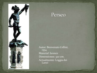 Perseo Autor: BenvenutoCellini, 1554.Material: bronceDimensiones: 320 cm.Actualmente: LoggiadeiLanzi