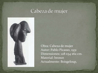 Obra: Cabeza de mujer Autor: Pablo Picasso, 1931Dimensiones: 128 x54 x62 cm.Material: bronceActualmente: Boisgeloup, Cabeza de mujer