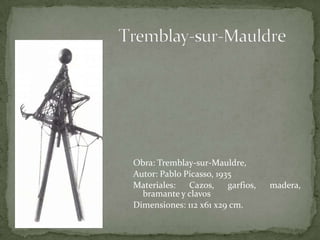 Tremblay-sur-MauldreObra: Tremblay-sur-Mauldre, Autor: Pablo Picasso, 1935 Materiales: Cazos, garfios, madera, bramante y clavosDimensiones: 112 x61 x29 cm. 