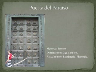 Puerta del ParaísoMaterial: BronceDimensiones: 457 x 251 cm.Actualmente: Baptisterio. Florencia. 