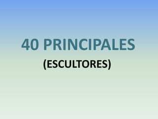 40 PRINCIPALES    (ESCULTORES) 