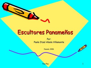 Escultores Panameños Por: Paola Itzel Alsola Villamonte Panamá, 2008. 