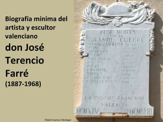 Biografía mínima del
artista y escultor
valenciano
don José
Terencio
Farré
(1887-1968)
Robert Cuenca i Montagut
 