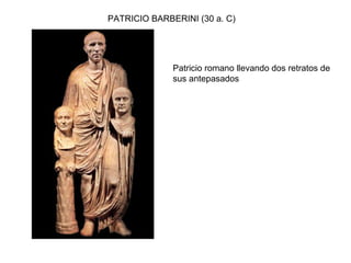 PATRICIO BARBERINI (30 a. C)
Patricio romano llevando dos retratos de
sus antepasados
 