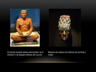 El escriba sentado piedra policromada, de la dinastía V, de Saqqara (Museo del Louvre)Máscara de madera con adornos de conchas y cristal.