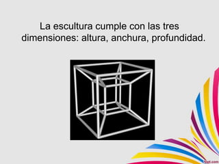 La escultura cumple con las tres
dimensiones: altura, anchura, profundidad.
 