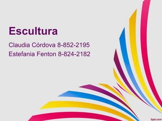 Escultura
Claudia Córdova 8-852-2195
Estefania Fenton 8-824-2182
 