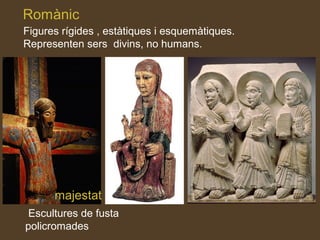 Figures rígides , estàtiques i esquemàtiques.
Representen sers divins, no humans.
majestat
Escultures de fusta
policromades
 