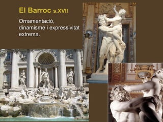 El Barroc s.XVII
Ornamentació,Ornamentació,
dinamisme i expressivitatdinamisme i expressivitat
extrema.extrema.
 